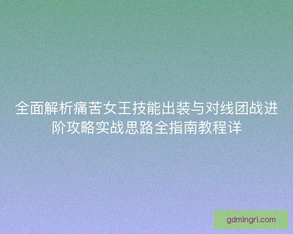 全面解析痛苦女王技能出装与对线团战进阶攻略实战思路全指南教程详 全面解析痛苦女王技能出装与对线团战进阶攻略实战思路全指南教程详