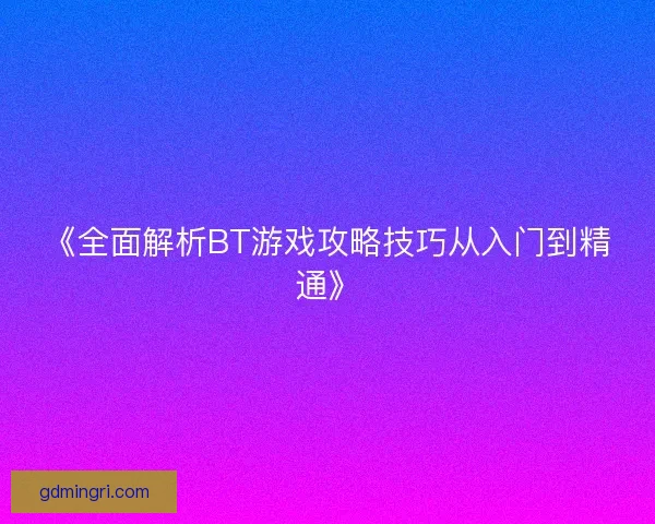 《全面解析BT游戏攻略技巧从入门到精通》