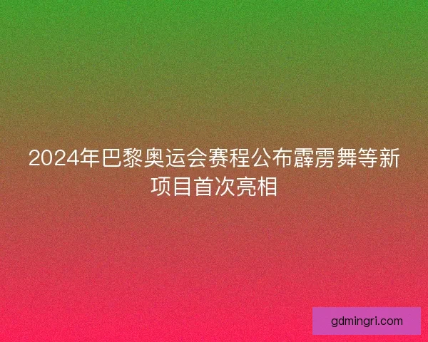 2024年巴黎奥运会赛程公布霹雳舞等新项目首次亮相
