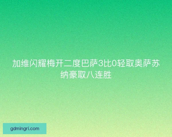 加维闪耀梅开二度巴萨3比0轻取奥萨苏纳豪取八连胜 加维闪耀梅开二度巴萨3比0轻取奥萨苏纳豪取八连胜