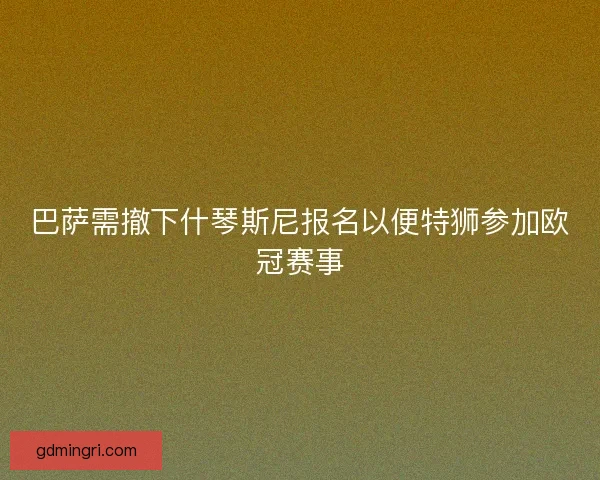 巴萨需撤下什琴斯尼报名以便特狮参加欧冠赛事