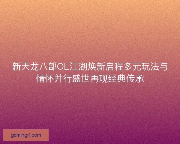 新天龙八部OL江湖焕新启程多元玩法与情怀并行盛世再现经典传承 新天龙八部OL江湖焕新启程多元玩法与情怀并行盛世再现经典传承