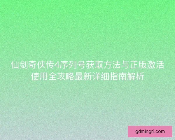 仙剑奇侠传4序列号获取方法与正版激活使用全攻略最新详细指南解析